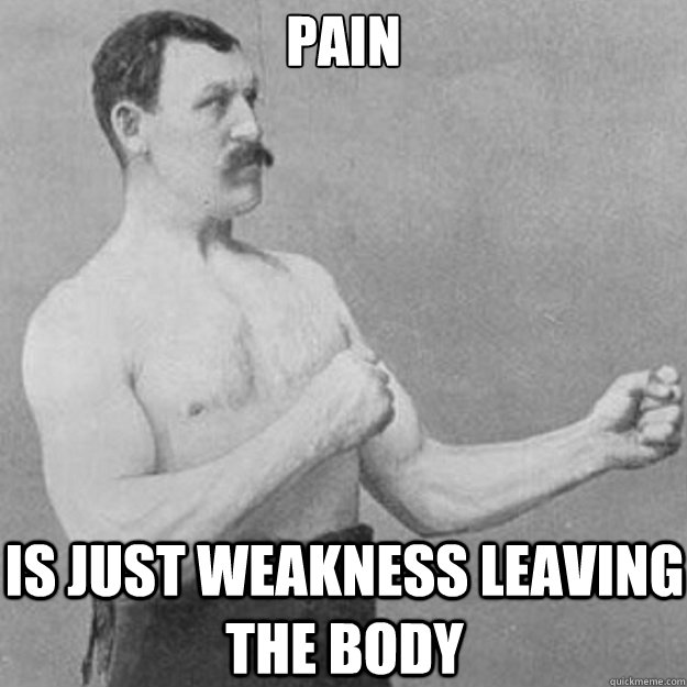 pain
 is just weakness leaving the body - pain
 is just weakness leaving the body  overly manly man