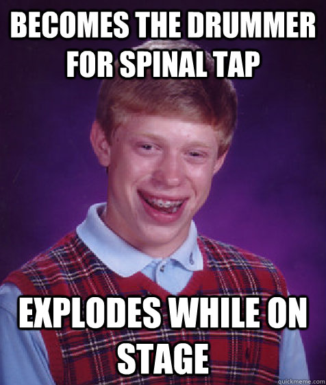 Becomes the drummer for Spinal Tap Explodes while on stage  Bad Luck Brian