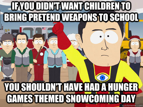 if you didn't want children to bring pretend weapons to school you shouldn't have had a hunger games themed snowcoming day - if you didn't want children to bring pretend weapons to school you shouldn't have had a hunger games themed snowcoming day  Captain Hindsight