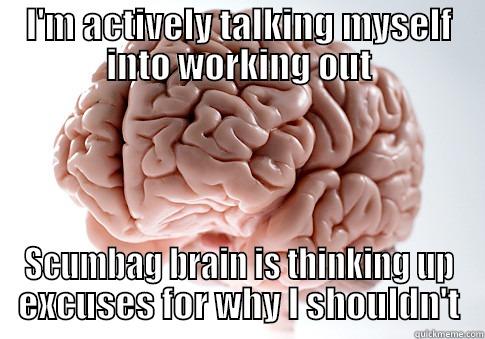 Really? Is this necessary every time? - I'M ACTIVELY TALKING MYSELF INTO WORKING OUT SCUMBAG BRAIN IS THINKING UP EXCUSES FOR WHY I SHOULDN'T Scumbag Brain
