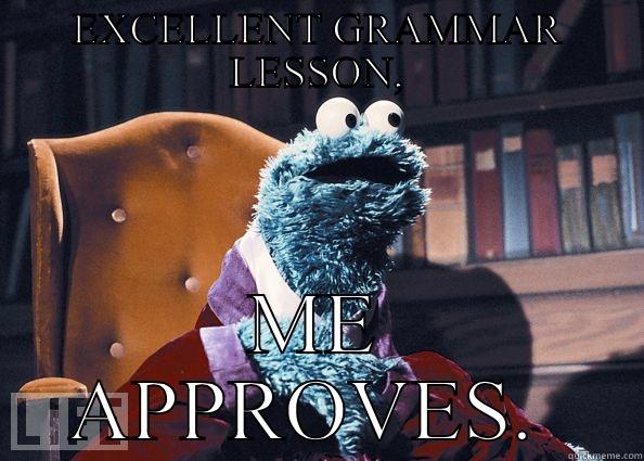 EXCELLENT GRAMMAR LESSON, ME APPROVES.  Cookie Monster