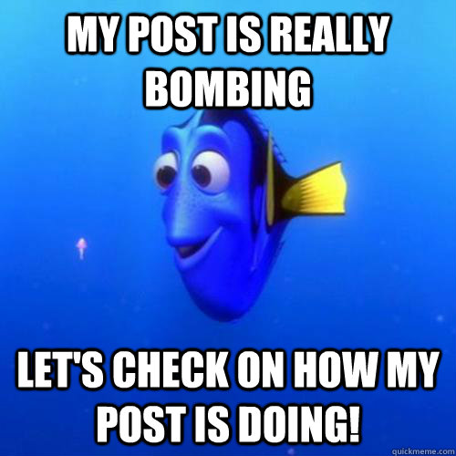 My post is really bombing Let's check on how my post is doing! - My post is really bombing Let's check on how my post is doing!  dory