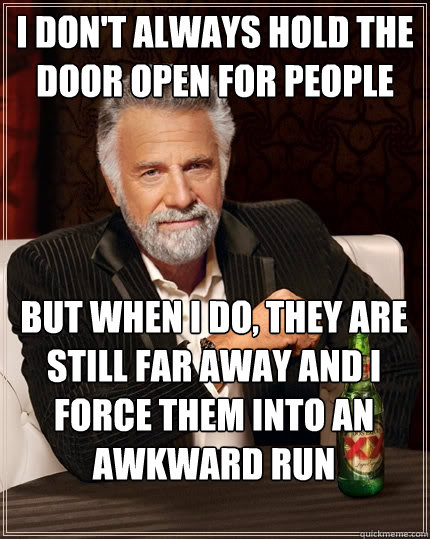 I don't always HOLD THE DOOR OPEN FOR PEOPLE but when I do, they are still far away and i force them into an awkward run  - I don't always HOLD THE DOOR OPEN FOR PEOPLE but when I do, they are still far away and i force them into an awkward run   The Most Interesting Man In The World