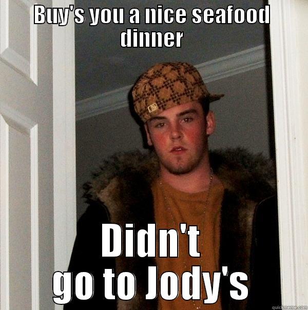 BUY'S YOU A NICE SEAFOOD DINNER DIDN'T GO TO JODY'S Scumbag Steve