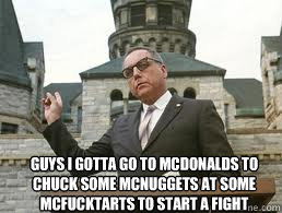 Guys i gotta go to Mcdonalds to chuck some mcnuggets at some mcfucktarts to start a fight - Guys i gotta go to Mcdonalds to chuck some mcnuggets at some mcfucktarts to start a fight  Misc