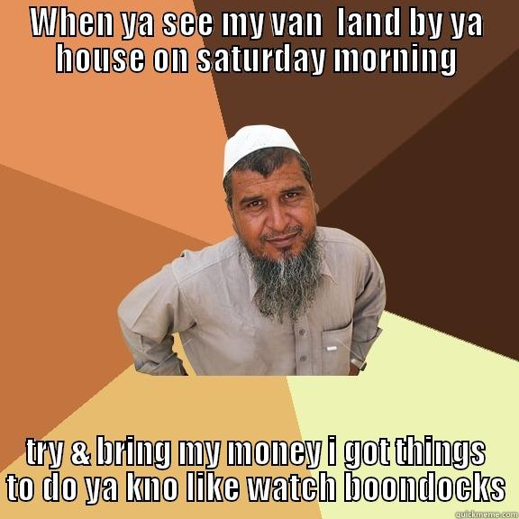 WHEN YA SEE MY VAN  LAND BY YA HOUSE ON SATURDAY MORNING TRY & BRING MY MONEY I GOT THINGS TO DO YA KNO LIKE WATCH BOONDOCKS Ordinary Muslim Man