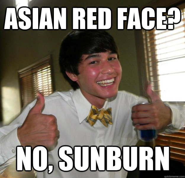 Asian red face? no, sunburn - Asian red face? no, sunburn  Tomato Face