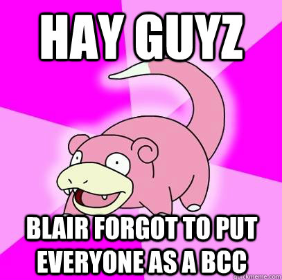 Hay Guyz Blair forgot to put everyone as a BCC  Slowpoke