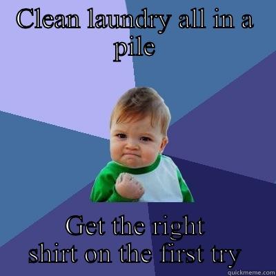 CLEAN LAUNDRY ALL IN A PILE GET THE RIGHT SHIRT ON THE FIRST TRY Success Kid