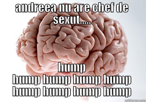 ANDREEA NU ARE CHEF DE SEXUT..... HUMP HUMP HUMP HUMP HUMP HUMP HUMP HUMP HUMP Scumbag Brain