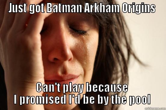 JUST GOT BATMAN ARKHAM ORIGINS CAN'T PLAY BECAUSE I PROMISED I'D BE BY THE POOL First World Problems