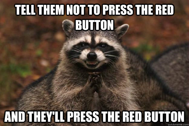 tell them not to press the red button and they'll press the red button  - tell them not to press the red button and they'll press the red button   Misc
