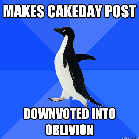 Makes cakeday post downvoted into oblivion  Socially Awkward Penguin