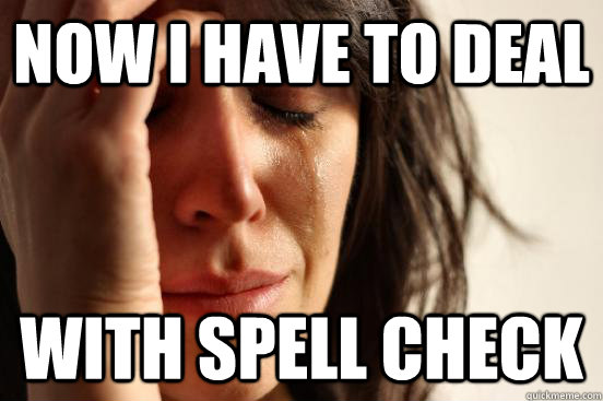 Now I have to deal With spell check - Now I have to deal With spell check  First World Problems