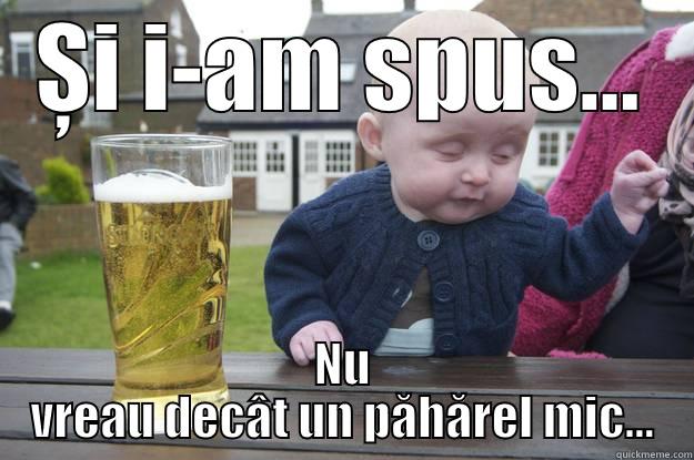 ȘI I-AM SPUS... NU VREAU DECÂT UN PĂHĂREL MIC... drunk baby