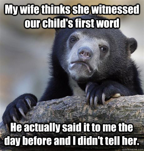 My wife thinks she witnessed our child's first word He actually said it to me the day before and I didn't tell her.  Confession Bear