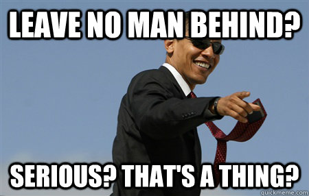 Leave no man behind? Serious? That's a thing? - Leave no man behind? Serious? That's a thing?  Benghazi Obama