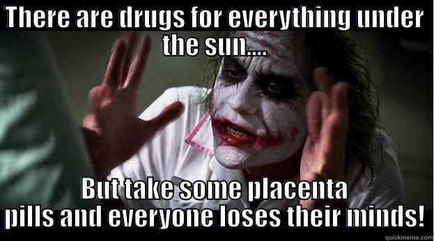 THERE ARE DRUGS FOR EVERYTHING UNDER THE SUN.... BUT TAKE SOME PLACENTA PILLS AND EVERYONE LOSES THEIR MINDS! Joker Mind Loss