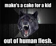 make's a cake for a kid out of human flesh.  Insanity Wolf