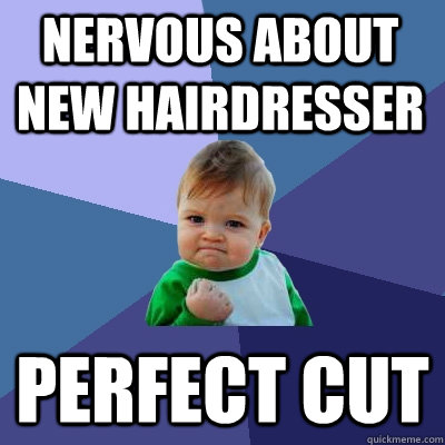 Nervous about new hairdresser  PERFECT CUT - Nervous about new hairdresser  PERFECT CUT  Success Kid