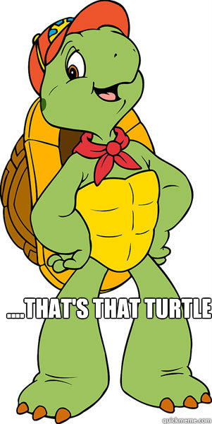 ....That's that turtle  Franklin