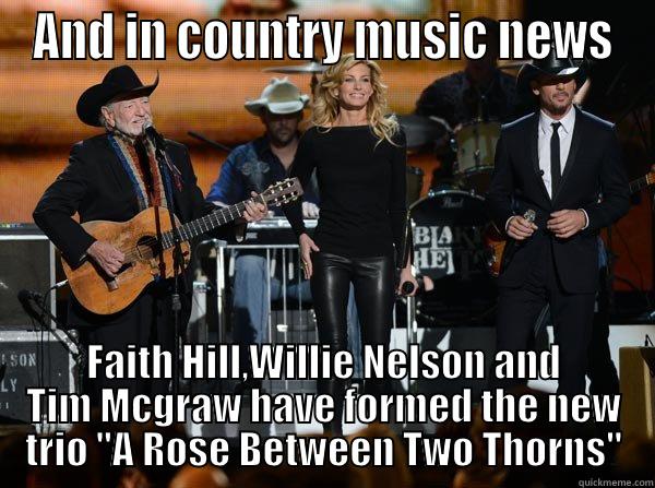 AND IN COUNTRY MUSIC NEWS FAITH HILL,WILLIE NELSON AND TIM MCGRAW HAVE FORMED THE NEW TRIO 