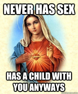 Never has sex Has a child with you anyways  Scumbag Virgin Mary
