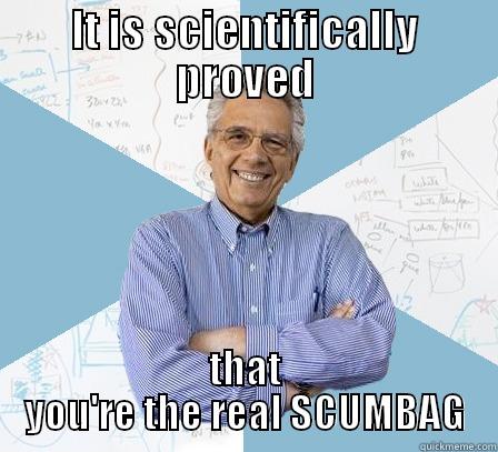 IT IS SCIENTIFICALLY PROVED THAT YOU'RE THE REAL SCUMBAG Engineering Professor