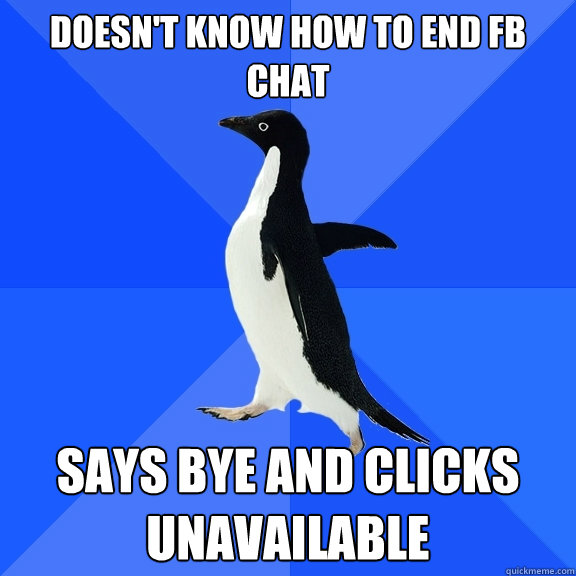 Doesn't know how to end fb chat says bye and clicks unavailable  Socially Awkward Penguin