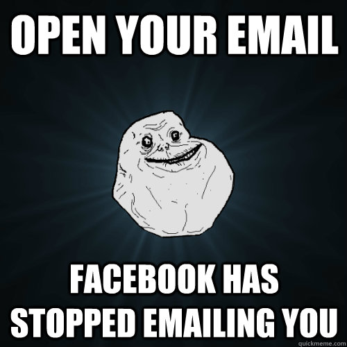 open your email facebook has stopped emailing you - open your email facebook has stopped emailing you  Forever Alone