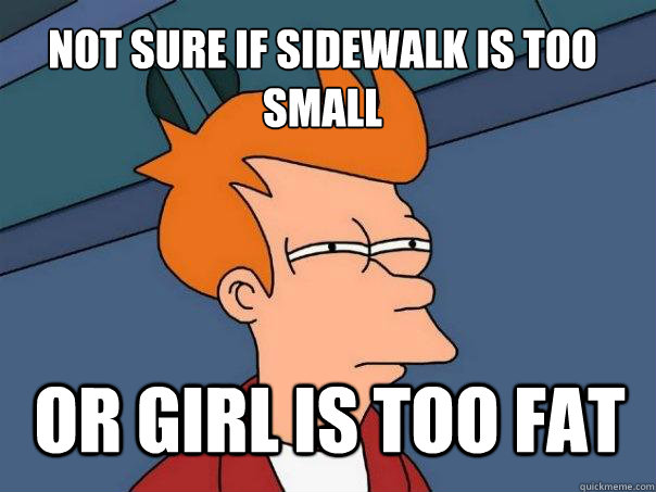 not sure if sidewalk is too small or girl is too fat  Futurama Fry