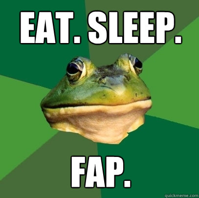 EAT. SLEEP. FAP.  Foul Bachelor Frog