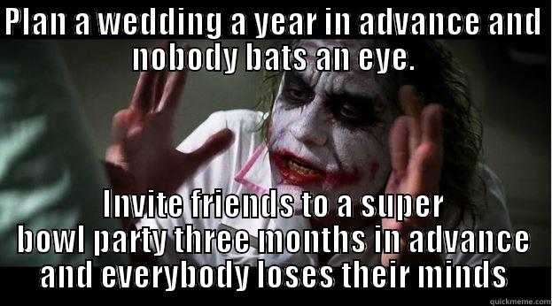 PLAN A WEDDING A YEAR IN ADVANCE AND NOBODY BATS AN EYE. INVITE FRIENDS TO A SUPER BOWL PARTY THREE MONTHS IN ADVANCE AND EVERYBODY LOSES THEIR MINDS Joker Mind Loss