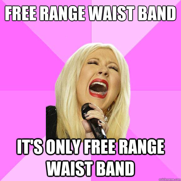free range waist band
 It's only free range waist band  Wrong Lyrics Christina
