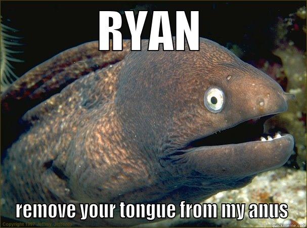 ryan on ffl - RYAN REMOVE YOUR TONGUE FROM MY ANUS Bad Joke Eel