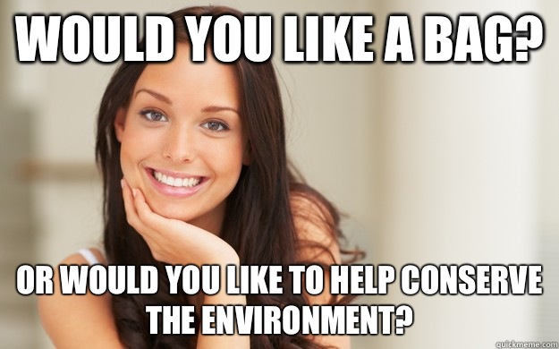 Would you like a bag? Or would you like to help conserve the environment?  Good Girl Gina