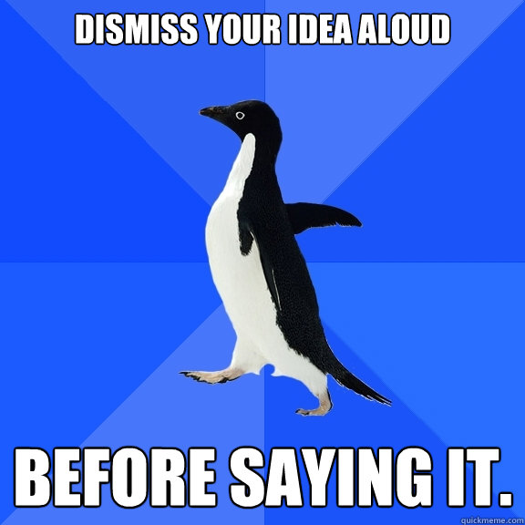 Dismiss your idea aloud Before Saying it.  Socially Awkward Penguin