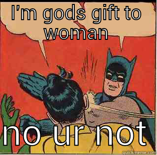 true shit - I'M GODS GIFT TO WOMAN  NO UR NOT Slappin Batman