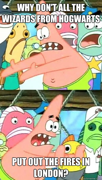 Why don't all the wizards from Hogwarts Put out the fires in London?  Push it somewhere else Patrick