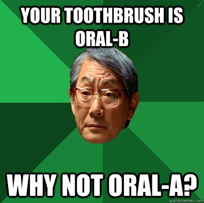 Your toothbrush is Oral-B wHY NOT ORAL-A?  High Expectations Asian Father