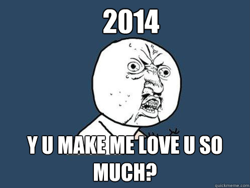 2014 y u make me love u so much? Caption 3 goes here  Y U No