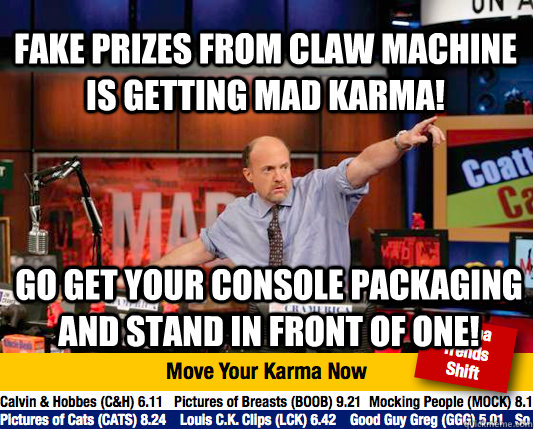 Fake prizes from claw machine is getting mad karma! go get your console packaging and stand in front of one!  Mad Karma with Jim Cramer