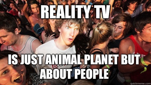 Reality TV Is just Animal Planet but about people  Sudden Clarity Clarence