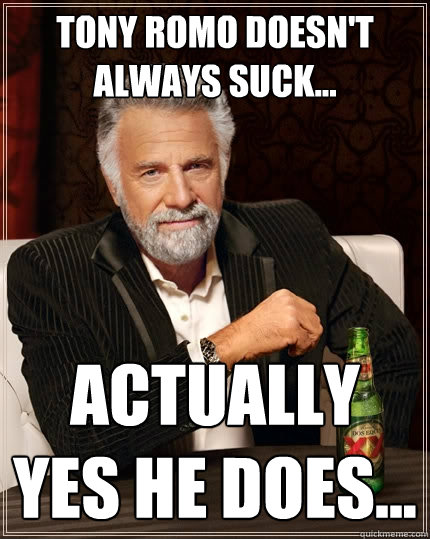 tony romo doesn't always suck... actually yes he does...  The Most Interesting Man In The World