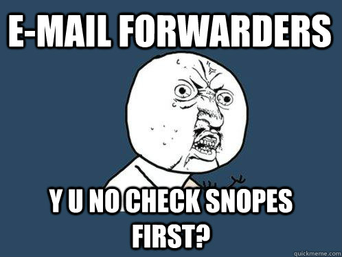 e-mail forwarders y u no check snopes first?  Y U No