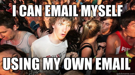 I can email myself using my own email  Sudden Clarity Clarence