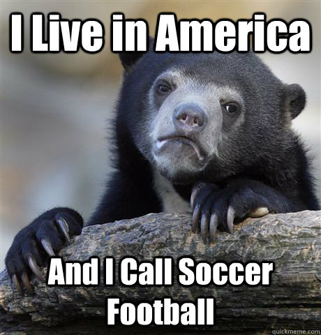 I Live in America And I Call Soccer Football - I Live in America And I Call Soccer Football  Confession Bear
