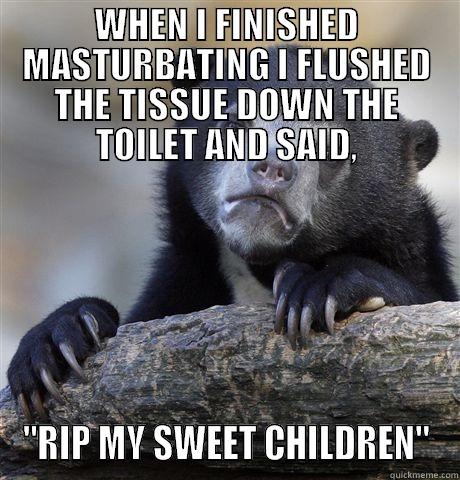 WHEN I FINISHED MASTURBATING I FLUSHED THE TISSUE DOWN THE TOILET AND SAID, 