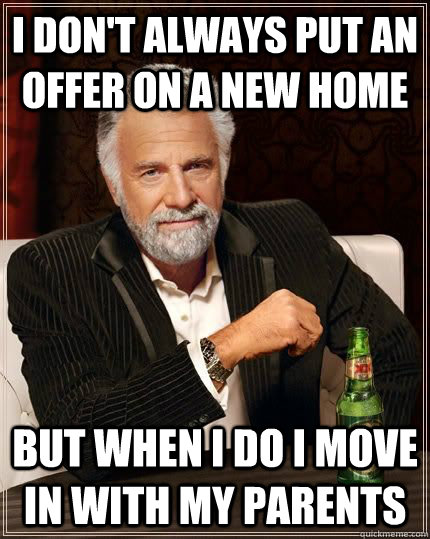 i don't always put an offer on a new home but when i do i move in with my parents  