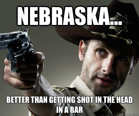 Nebraska... Better Than Getting Shot In The Head In A Bar  Rick Grimes Walking Dead